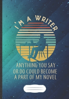 I'M A Writer Anything You Say Or Do Could Become A Part Of My Novel: Funny Blank Lined Notebook Journal For Author Writer, Literature Lover, ... Special Birthday Gift Vintage B5 110 Pages