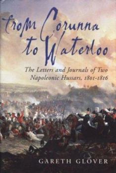 Hardcover From Corunna to Waterloo: The Letters and Journals of Two Napoleonic Hussars: Major Edwin Griffith and Captain Frederick Philips 15th (King's) H Book