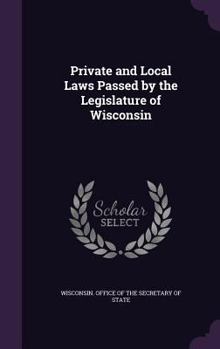 Hardcover Private and Local Laws Passed by the Legislature of Wisconsin Book