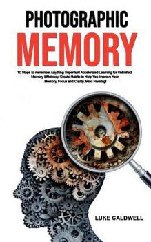 Paperback Photographic Memory: 10 Steps to remember Anything Superfast! Accelerated Learning for Unlimited Memory Efficiency. Create Habits to Help Y Book