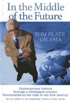 Paperback In the Middle of the Future: Tom Plate on Asia: Contemporary History Through a Newspaper Column: Benchmarks on the Road to the 21st Century Book