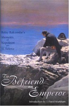 Hardcover To Befriend an Emperor: Betsy Balcombe's Memoirs of Napoleon on St Helena Book