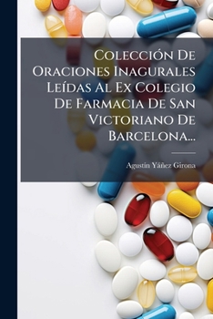 Colección De Oraciones Inagurales Leídas Al Ex Colegio De Farmacia De San Victoriano De Barcelona...