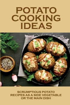 Paperback Potato Cooking Ideas: Scrumptious Potato Recipes As A Side Vegetable Or The Main Dish: Unique Potato Recipes Book