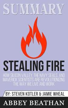 Paperback Summary of Stealing Fire: How Silicon Valley, the Navy SEALs, and Maverick Scientists Are Revolutionizing the Way We Live and Work by Steven Kot Book