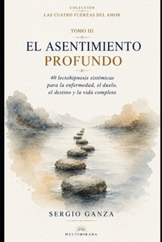 EL ASENTIMIENTO PROFUNDO: 40 lectohipnosis sistémicas para la enfermedad, el duelo, el destino y la vida completa (Las Cuatro Fuerzas del Amor) (Spanish Edition)
