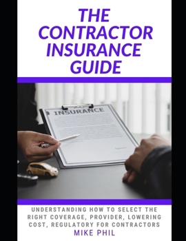 Paperback The Contractor Insurance Guide: Understanding How to Select the Right Coverage, Provider, Lowering Cost for Contractors Book