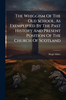 The Whiggism of the Old School, as Exemplified by the Past History and Present Position of the Church of Scotland