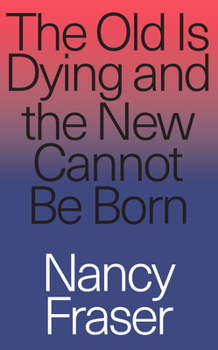 Paperback The Old Is Dying and the New Cannot Be Born: From Progressive Neoliberalism to Trump and Beyond Book