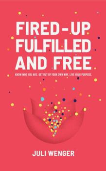 Paperback Fired-up, Fulfilled, and Free: Know who you are. Get out of your own way. Live your purpose. Book