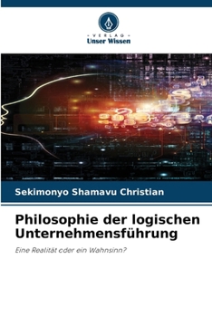 Philosophie der logischen Unternehmensführung: Eine Realität oder ein Wahnsinn? (German Edition)