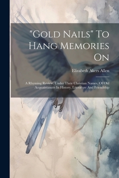 Paperback "gold Nails" To Hang Memories On: A Rhyming Review, Under Their Christian Names, Of Old Acquaintances In History, Literature And Friendship Book