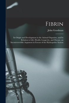 Paperback Fibrin: Its Origin and Development in the Animal Organism, and Its Relation to Life, Health, Longevity, and Disease, an Incont Book