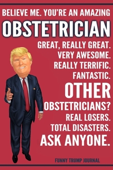 Paperback Funny Trump Journal - Believe Me. You're An Amazing Obstetrician Great, Really Great. Very Awesome. Fantastic. Other Obstetricians? Total Disasters. A Book