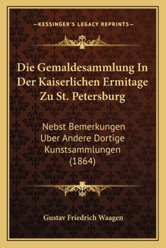 Paperback Die Gemaldesammlung In Der Kaiserlichen Ermitage Zu St. Petersburg: Nebst Bemerkungen Uber Andere Dortige Kunstsammlungen (1864) [German] Book