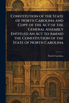Paperback Constitution of the State of North Carolina and Copy of the Act of the General Assembly Entitled An Act to Amend the Constitution of the State of Nort Book