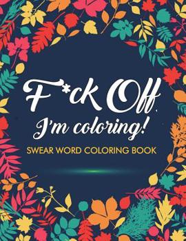 Paperback F*ck Off, I'm Coloring! Swear Word Coloring Book: 40 Cuss Words and Insults to Color & Relax: Adult Coloring Books Book