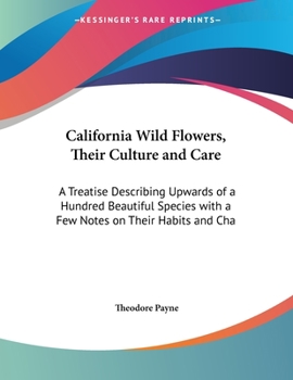 Paperback California Wild Flowers, Their Culture and Care: A Treatise Describing Upwards of a Hundred Beautiful Species with a Few Notes on Their Habits and Cha Book