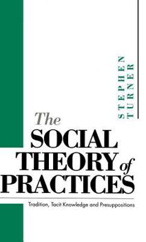 Hardcover The Social Theory of Practices: Tradition, Tacit Knowledge and Presuppositions Book