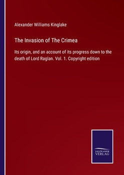 Paperback The Invasion of The Crimea: Its origin, and an account of its progress down to the death of Lord Raglan. Vol. 1. Copyright edition Book