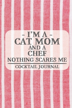 I'm a Cat Mom and a Chef Nothing Scares Me Cocktail Journal: Blank Cocktail Journal to Write in for Women, Bartenders, Drink and Alcohol Log, Document all Your Special Recipes and Notes for Your Favor