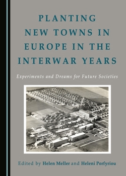 Planting New Towns in Europe in the Interwar Years: Experiments and Dreams for Future Societies