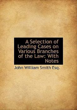 A Selection of Leading Cases on Various Branches of the Law : With Notes