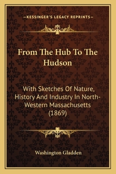 Paperback From The Hub To The Hudson: With Sketches Of Nature, History And Industry In North-Western Massachusetts (1869) Book