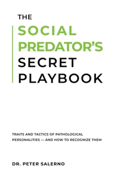 The Social Predator's Secret Playbook: Traits and Tactics of Pathological Personalities — And How To Recognize Them