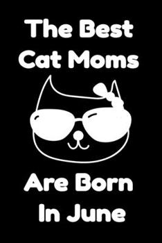 The Best Cat Moms Are Born In June : Journal Cat Lovers Gifts For Women/Men/Coworkers/Colleagues/Students/Friends/, Funny Cat Lover Notebook, Birthday ... Notebook / Journal Gift, 120 Pages, 6x9.