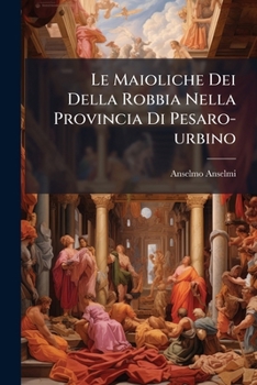 Paperback Le Maioliche Dei Della Robbia Nella Provincia Di Pesaro-urbino [Italian] Book