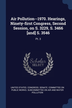 Paperback Air Pollution--1970. Hearings, Ninety-first Congress, Second Session, on S. 3229, S. 3466 [and] S. 3546: Pt. 3 Book