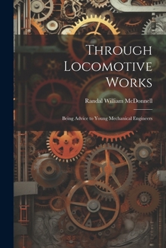 Paperback Through Locomotive Works: Being Advice to Young Mechanical Engineers Book