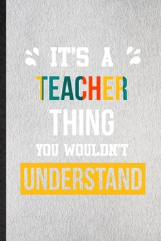 It's a Teacher Thing You Wouldn't Understand: Lined Notebook For Teacher Job Title. Ruled Journal For Favorite Career Future Graduate. Unique Student Teacher Blank Composition Great For School Writing