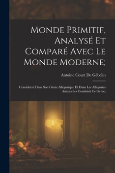 Paperback Monde Primitif, Analysé Et Comparé Avec Le Monde Moderne;: Consideéré Dans Son Génie Allégorique Et Dans Les Allégories Auxquelles Conduisit Ce Génie; [French] Book