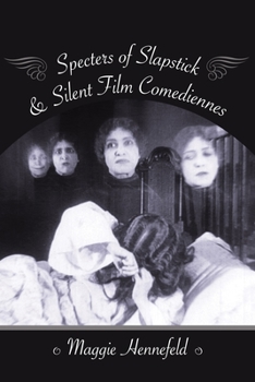 Specters of Slapstick and Silent Film Comediennes - Book  of the Film and Culture Series