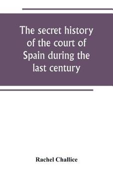 The secret history of the court of Spain during the last century