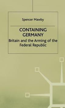 Containing Germany: Britain and the Arming of the Federal Republic (Contemporary History in Context) - Book  of the Contemporary History in Context
