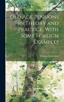 Hardcover Old age Pensions in Theory and Practice, With Some Foreign Examples Book