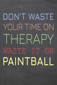 Don't Waste Your Time On Therapy Waste It On Paintball: Paintball Notebook, Planner or Journal | Size 6 x 9 | 110 Dot Grid Pages | Office Equipment, ... Paintball Gift Idea for Christmas or Birthday