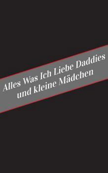 Paperback Alles Was Ich Liebe Uber Daddies Und Kleine Madchen: Ein Sicherer Platz Fur Deine Kinky Gedanken [German] Book