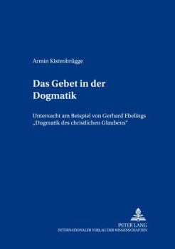Das Gebet in Der Dogmatik: Untersucht Am Beispiel Von Gerhard Ebelings Dogmatik Des Christlichen Glaubens