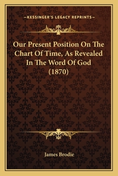 Paperback Our Present Position On The Chart Of Time, As Revealed In The Word Of God (1870) Book