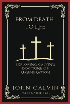 Paperback From Death to Life: Exploring Calvin's Doctrine of Regeneration (Grapevine Press) Book