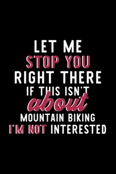 Let Me Stop You Right There If This Isn't About Mountain Biking I'm Not Interested: Notebook for Mountain Biking Lover | Great Christmas & Birthday ... Mountain Biking Fan Diary | 120 pages 6x9 inc
