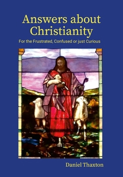 Hardcover Answers About Christianity: For the Frustrated, Confused or just Curious Book