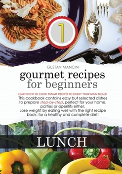 Gourmet Recipes for Beginners: LUNCH: Learn how to cook yummy recipes to enjoy your main meals! This cookbook contains easy but selected dishes to ... well with the right recipe book, for a healt
