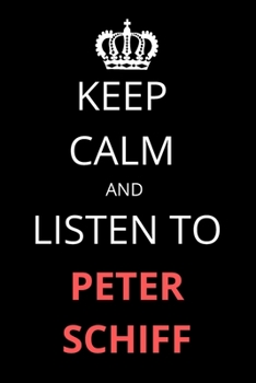 Keep Calm and Listen To Peter Schiff: Notebook/Journal/Diary For Peter Schiff Fans 6x9 Inches A5 100 Lined Pages High Quality Small and Easy To Transport