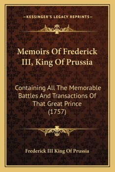 Paperback Memoirs Of Frederick III, King Of Prussia: Containing All The Memorable Battles And Transactions Of That Great Prince (1757) Book