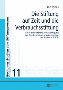 Die Stiftung Auf Zeit Und Die Verbrauchsstiftung: Unter Besonderer Beruecksichtigung Der Anerkennungsvoraussetzungen Des § 80 ABS 2 Bgb
